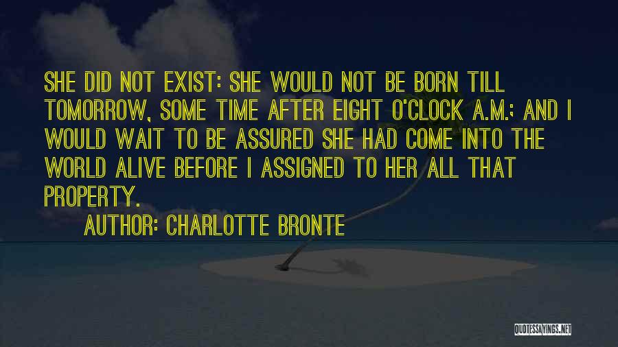 Charlotte Bronte Quotes: She Did Not Exist: She Would Not Be Born Till Tomorrow, Some Time After Eight O'clock A.m.; And I Would