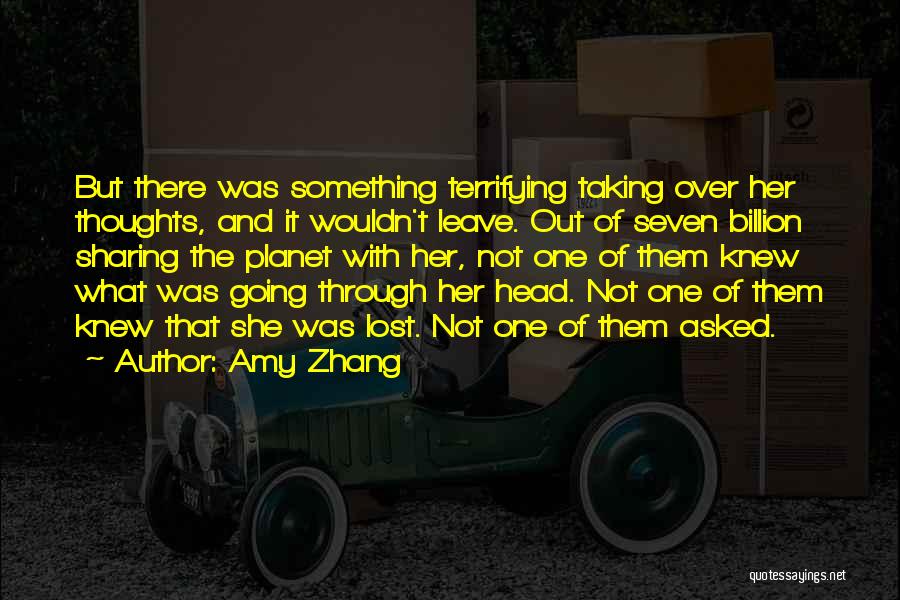 Amy Zhang Quotes: But There Was Something Terrifying Taking Over Her Thoughts, And It Wouldn't Leave. Out Of Seven Billion Sharing The Planet