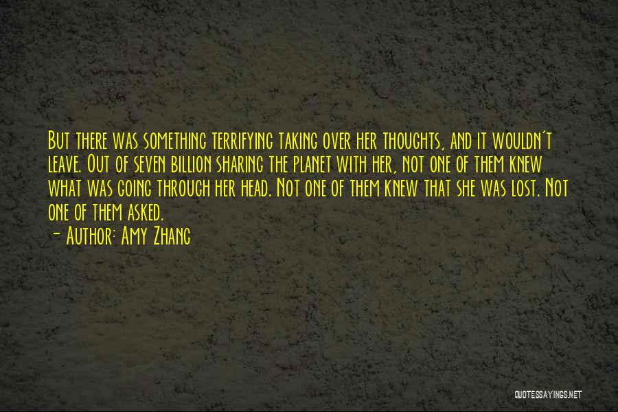 Amy Zhang Quotes: But There Was Something Terrifying Taking Over Her Thoughts, And It Wouldn't Leave. Out Of Seven Billion Sharing The Planet