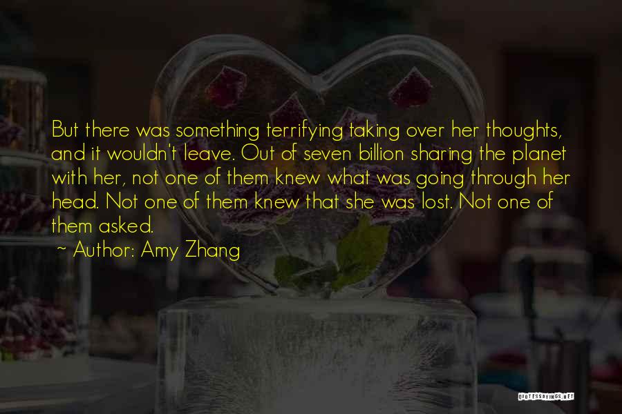 Amy Zhang Quotes: But There Was Something Terrifying Taking Over Her Thoughts, And It Wouldn't Leave. Out Of Seven Billion Sharing The Planet