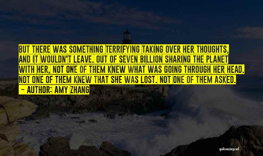 Amy Zhang Quotes: But There Was Something Terrifying Taking Over Her Thoughts, And It Wouldn't Leave. Out Of Seven Billion Sharing The Planet