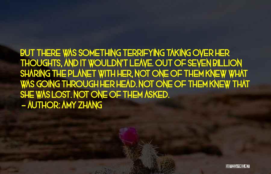 Amy Zhang Quotes: But There Was Something Terrifying Taking Over Her Thoughts, And It Wouldn't Leave. Out Of Seven Billion Sharing The Planet