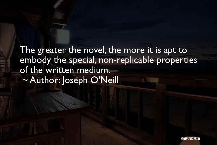 Joseph O'Neill Quotes: The Greater The Novel, The More It Is Apt To Embody The Special, Non-replicable Properties Of The Written Medium.