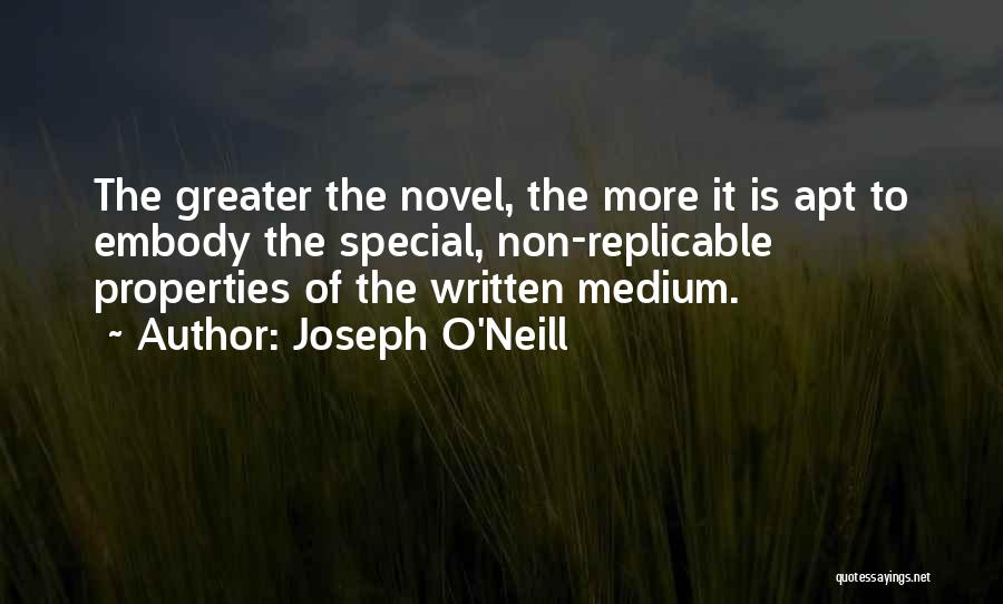 Joseph O'Neill Quotes: The Greater The Novel, The More It Is Apt To Embody The Special, Non-replicable Properties Of The Written Medium.