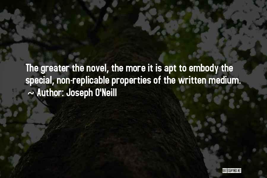 Joseph O'Neill Quotes: The Greater The Novel, The More It Is Apt To Embody The Special, Non-replicable Properties Of The Written Medium.