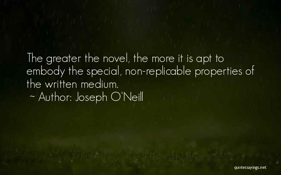 Joseph O'Neill Quotes: The Greater The Novel, The More It Is Apt To Embody The Special, Non-replicable Properties Of The Written Medium.