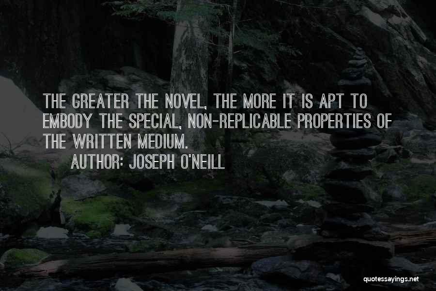 Joseph O'Neill Quotes: The Greater The Novel, The More It Is Apt To Embody The Special, Non-replicable Properties Of The Written Medium.