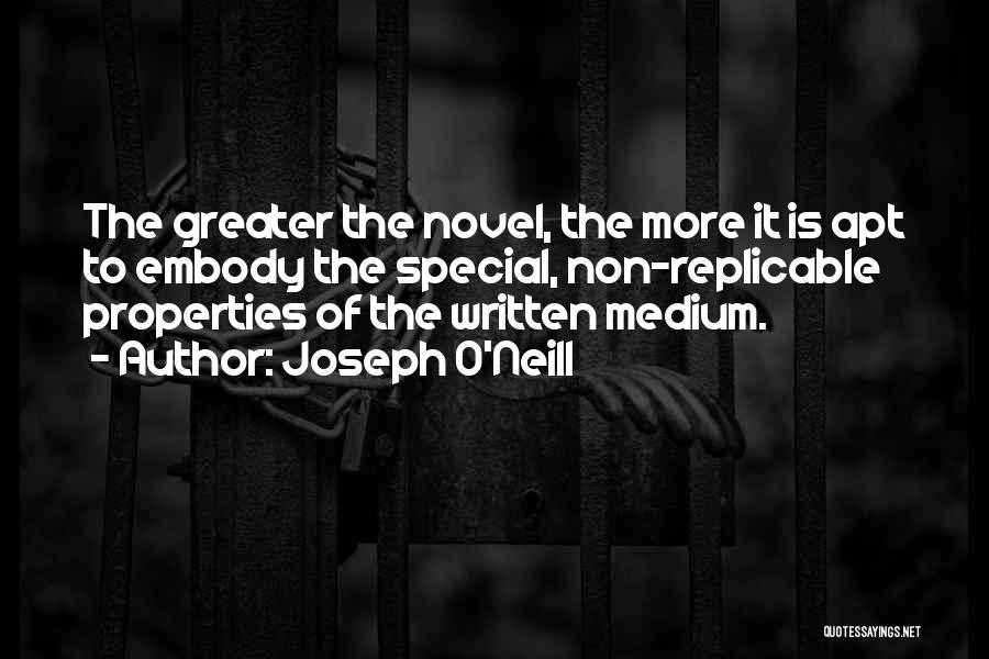 Joseph O'Neill Quotes: The Greater The Novel, The More It Is Apt To Embody The Special, Non-replicable Properties Of The Written Medium.