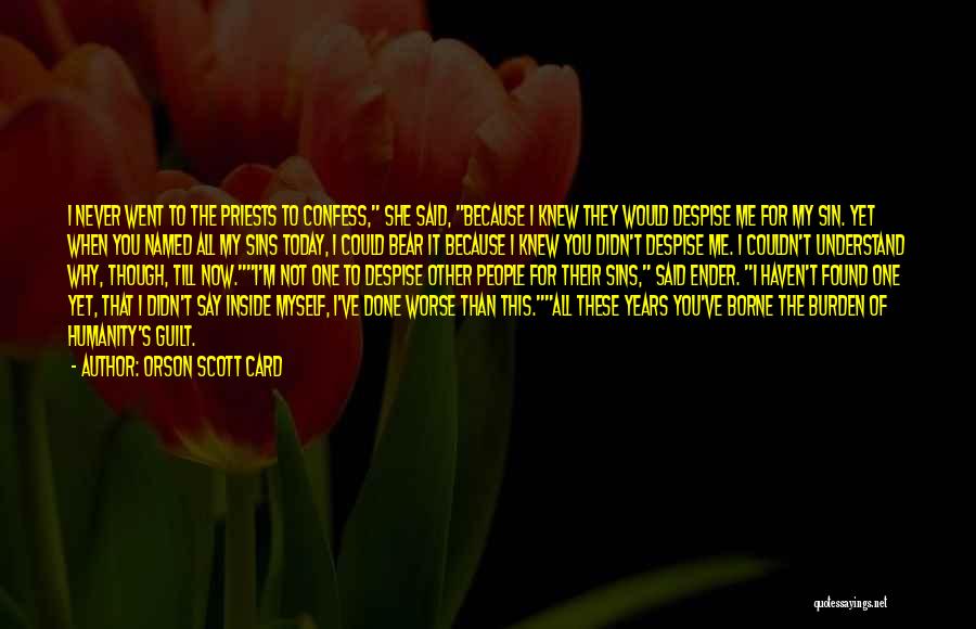 Orson Scott Card Quotes: I Never Went To The Priests To Confess, She Said, Because I Knew They Would Despise Me For My Sin.