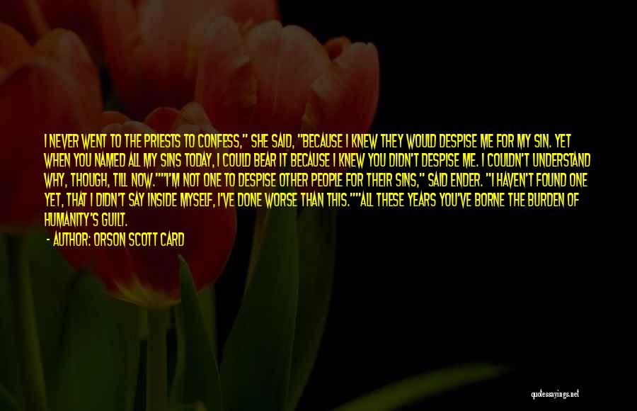 Orson Scott Card Quotes: I Never Went To The Priests To Confess, She Said, Because I Knew They Would Despise Me For My Sin.