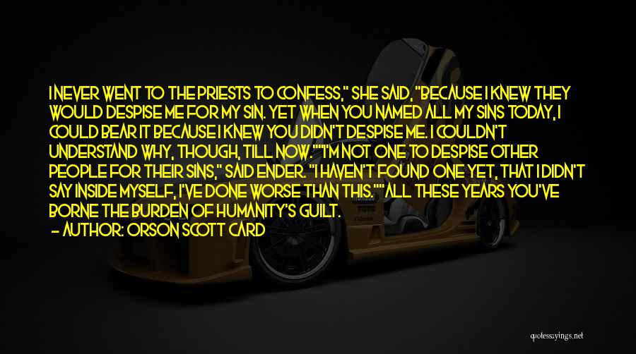 Orson Scott Card Quotes: I Never Went To The Priests To Confess, She Said, Because I Knew They Would Despise Me For My Sin.