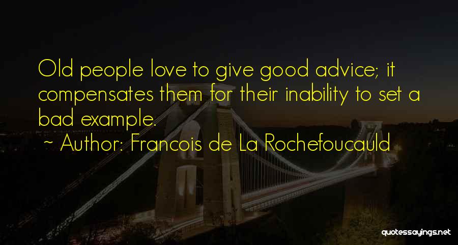 Francois De La Rochefoucauld Quotes: Old People Love To Give Good Advice; It Compensates Them For Their Inability To Set A Bad Example.