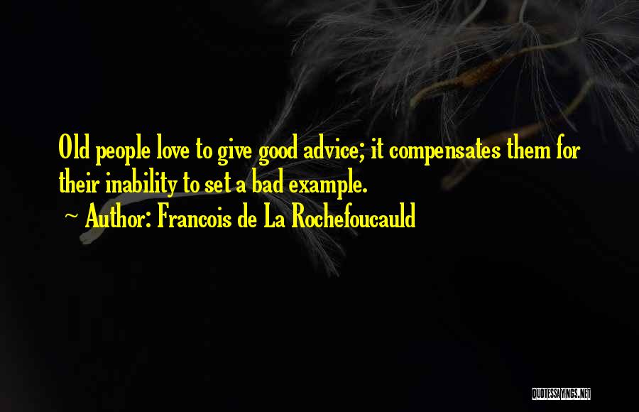 Francois De La Rochefoucauld Quotes: Old People Love To Give Good Advice; It Compensates Them For Their Inability To Set A Bad Example.