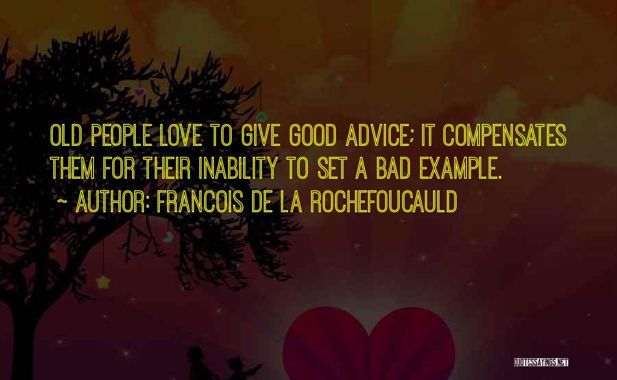 Francois De La Rochefoucauld Quotes: Old People Love To Give Good Advice; It Compensates Them For Their Inability To Set A Bad Example.
