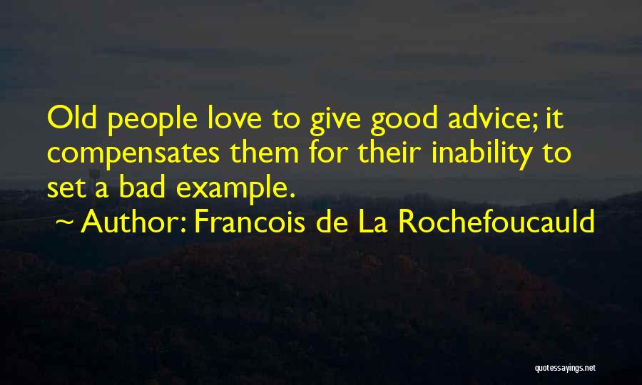 Francois De La Rochefoucauld Quotes: Old People Love To Give Good Advice; It Compensates Them For Their Inability To Set A Bad Example.