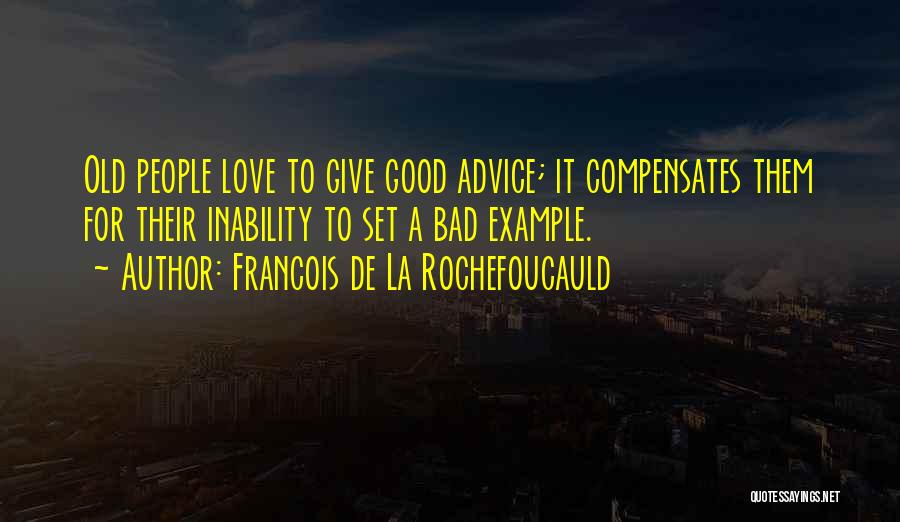 Francois De La Rochefoucauld Quotes: Old People Love To Give Good Advice; It Compensates Them For Their Inability To Set A Bad Example.