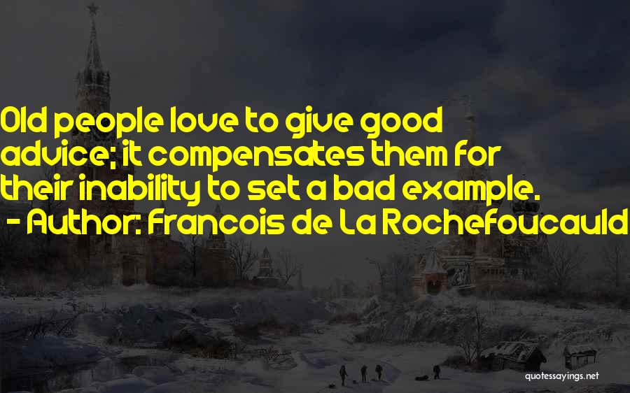 Francois De La Rochefoucauld Quotes: Old People Love To Give Good Advice; It Compensates Them For Their Inability To Set A Bad Example.