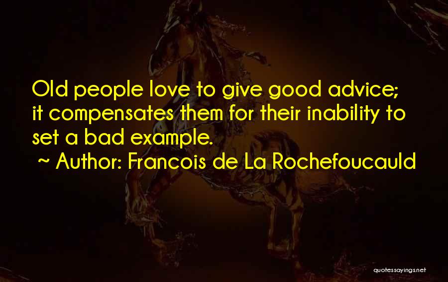 Francois De La Rochefoucauld Quotes: Old People Love To Give Good Advice; It Compensates Them For Their Inability To Set A Bad Example.