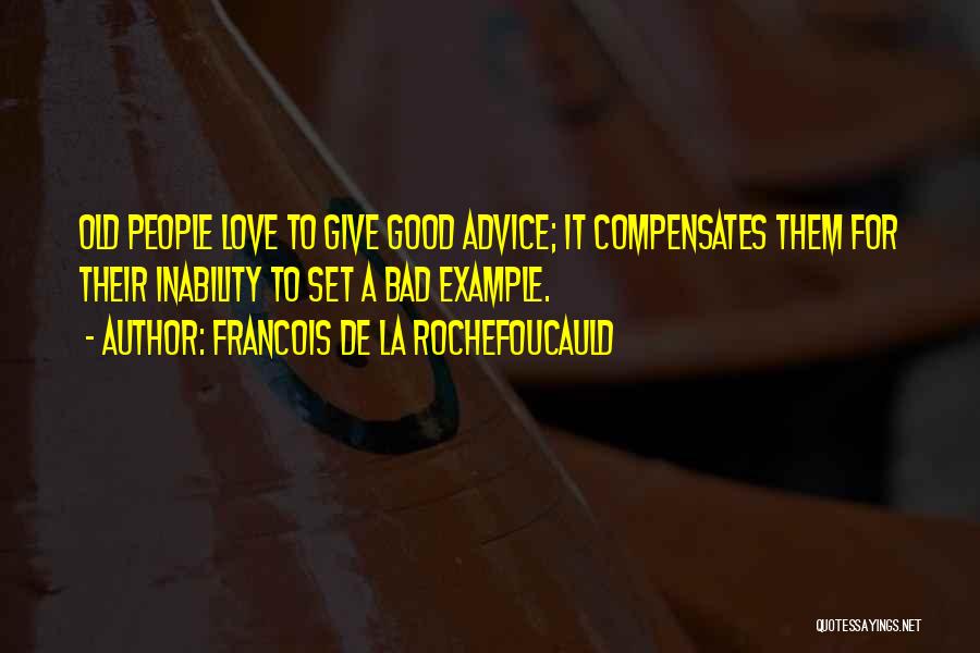 Francois De La Rochefoucauld Quotes: Old People Love To Give Good Advice; It Compensates Them For Their Inability To Set A Bad Example.