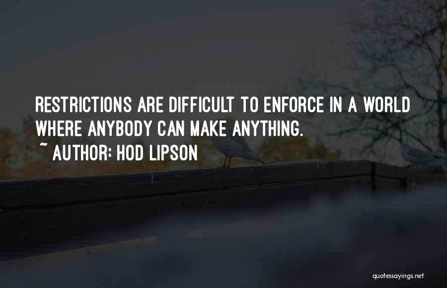 Hod Lipson Quotes: Restrictions Are Difficult To Enforce In A World Where Anybody Can Make Anything.