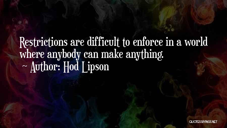 Hod Lipson Quotes: Restrictions Are Difficult To Enforce In A World Where Anybody Can Make Anything.