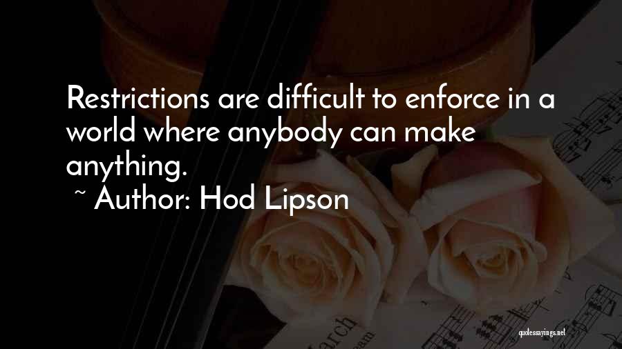 Hod Lipson Quotes: Restrictions Are Difficult To Enforce In A World Where Anybody Can Make Anything.