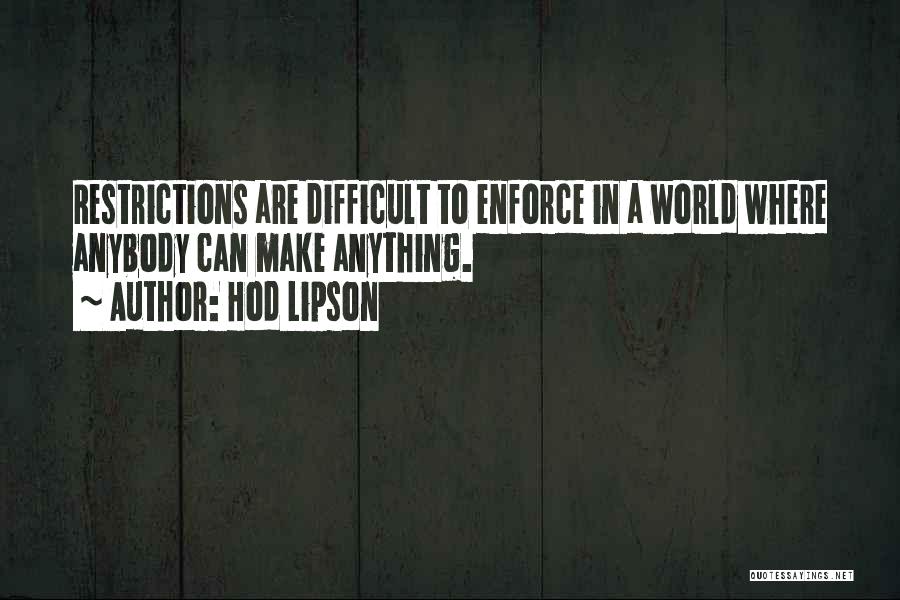 Hod Lipson Quotes: Restrictions Are Difficult To Enforce In A World Where Anybody Can Make Anything.