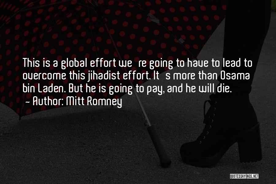 Mitt Romney Quotes: This Is A Global Effort We're Going To Have To Lead To Overcome This Jihadist Effort. It's More Than Osama