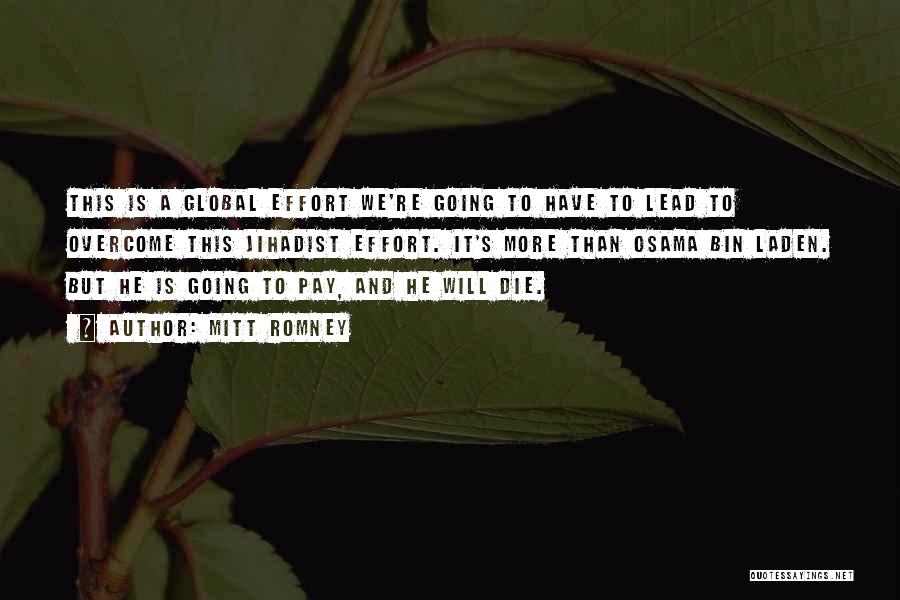 Mitt Romney Quotes: This Is A Global Effort We're Going To Have To Lead To Overcome This Jihadist Effort. It's More Than Osama