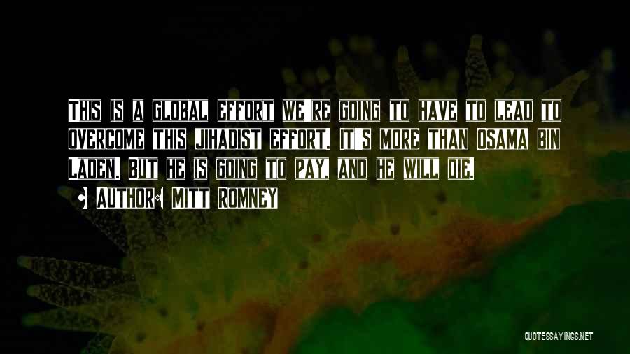 Mitt Romney Quotes: This Is A Global Effort We're Going To Have To Lead To Overcome This Jihadist Effort. It's More Than Osama