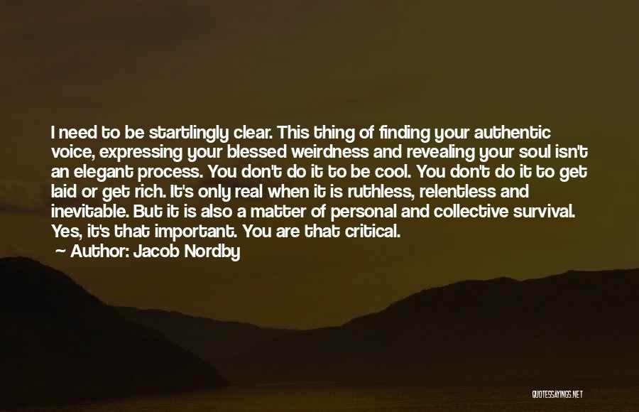 Jacob Nordby Quotes: I Need To Be Startlingly Clear. This Thing Of Finding Your Authentic Voice, Expressing Your Blessed Weirdness And Revealing Your