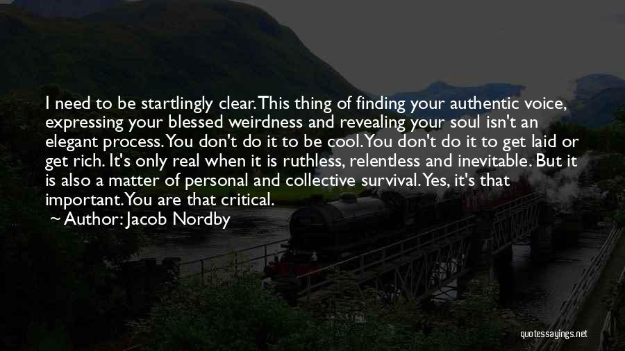 Jacob Nordby Quotes: I Need To Be Startlingly Clear. This Thing Of Finding Your Authentic Voice, Expressing Your Blessed Weirdness And Revealing Your