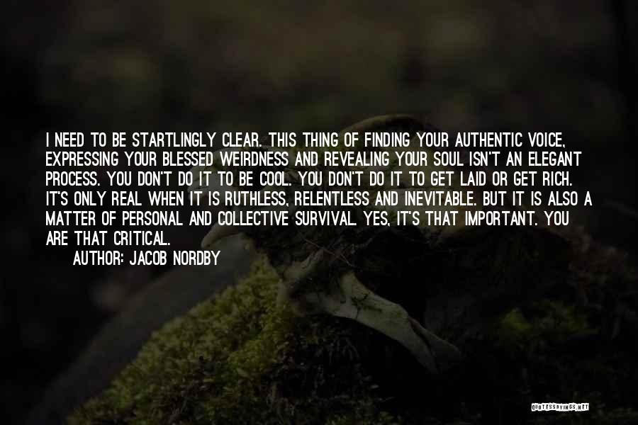 Jacob Nordby Quotes: I Need To Be Startlingly Clear. This Thing Of Finding Your Authentic Voice, Expressing Your Blessed Weirdness And Revealing Your