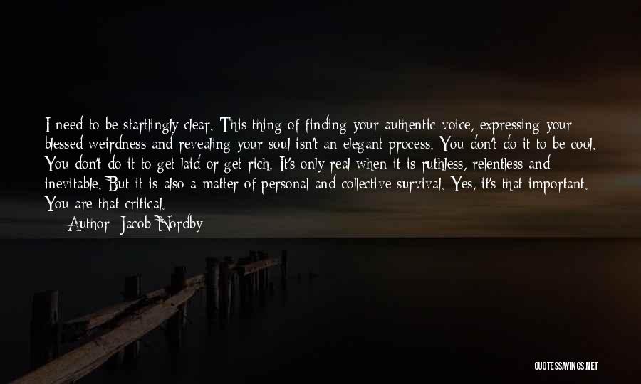 Jacob Nordby Quotes: I Need To Be Startlingly Clear. This Thing Of Finding Your Authentic Voice, Expressing Your Blessed Weirdness And Revealing Your