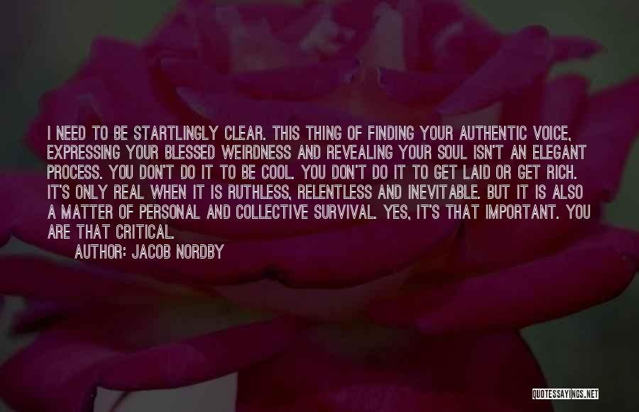 Jacob Nordby Quotes: I Need To Be Startlingly Clear. This Thing Of Finding Your Authentic Voice, Expressing Your Blessed Weirdness And Revealing Your
