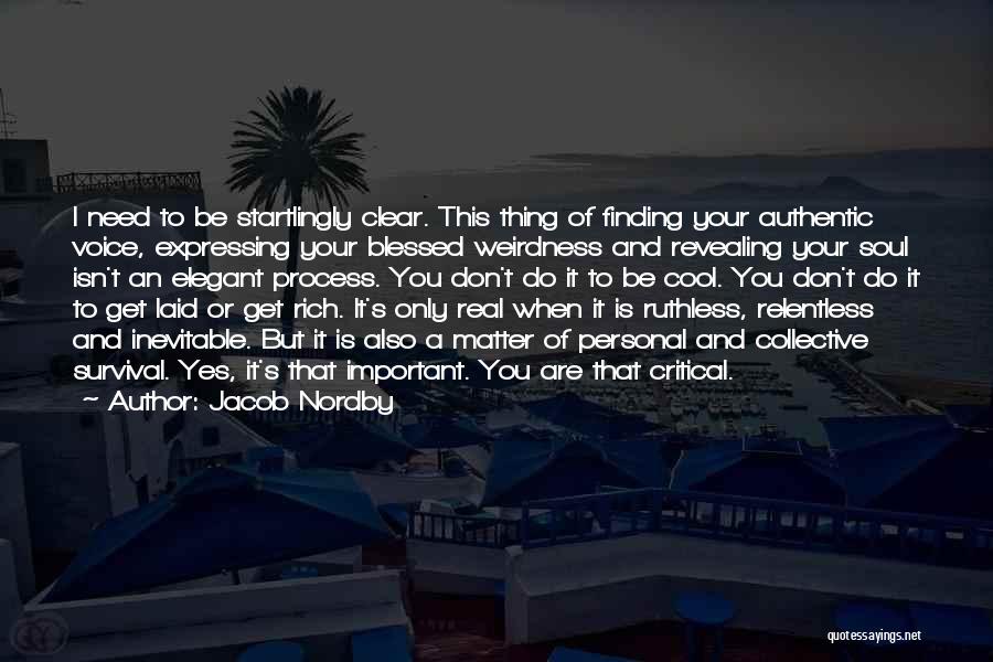 Jacob Nordby Quotes: I Need To Be Startlingly Clear. This Thing Of Finding Your Authentic Voice, Expressing Your Blessed Weirdness And Revealing Your