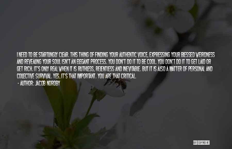 Jacob Nordby Quotes: I Need To Be Startlingly Clear. This Thing Of Finding Your Authentic Voice, Expressing Your Blessed Weirdness And Revealing Your