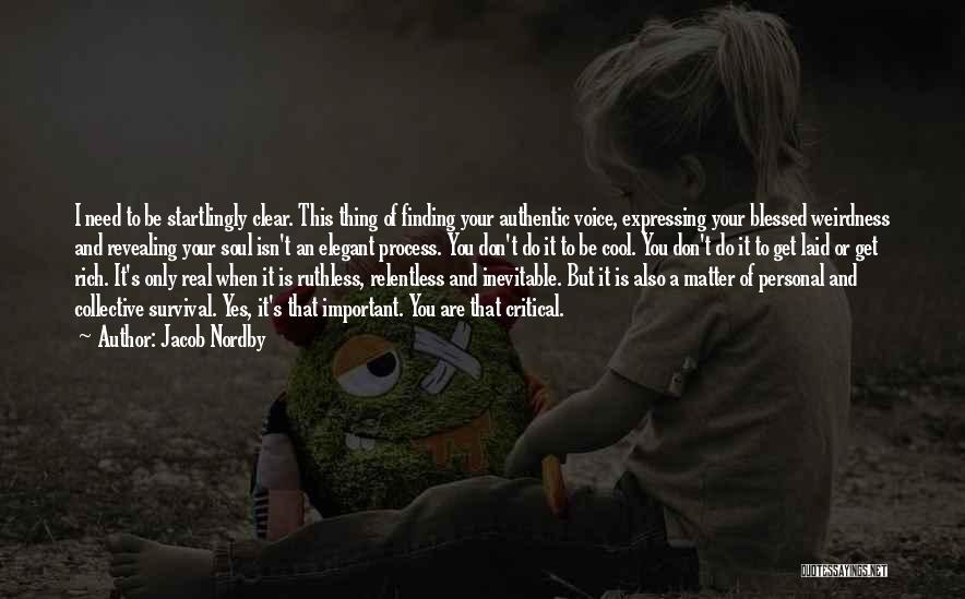 Jacob Nordby Quotes: I Need To Be Startlingly Clear. This Thing Of Finding Your Authentic Voice, Expressing Your Blessed Weirdness And Revealing Your