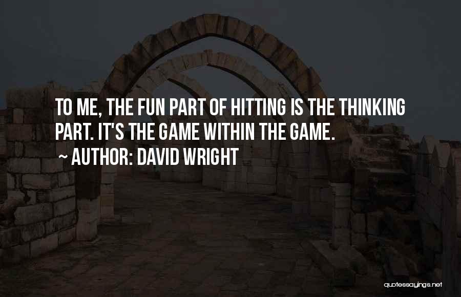 David Wright Quotes: To Me, The Fun Part Of Hitting Is The Thinking Part. It's The Game Within The Game.