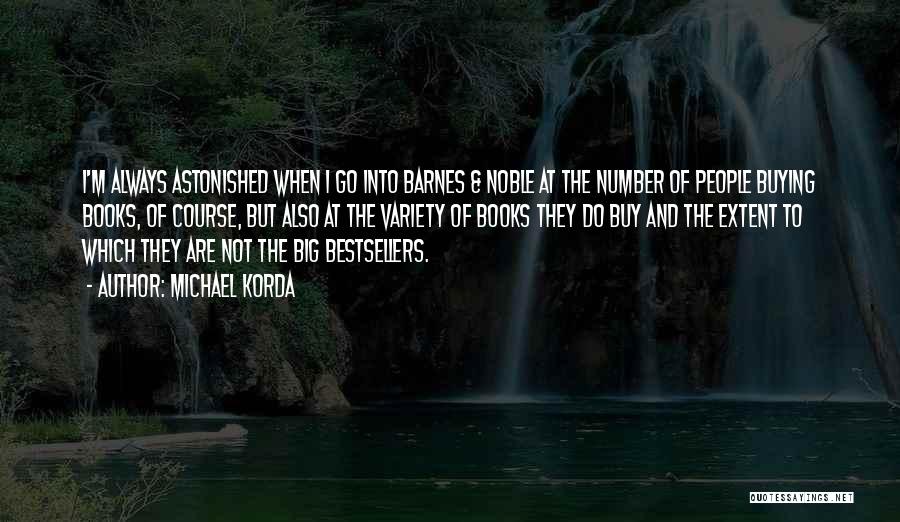 Michael Korda Quotes: I'm Always Astonished When I Go Into Barnes & Noble At The Number Of People Buying Books, Of Course, But