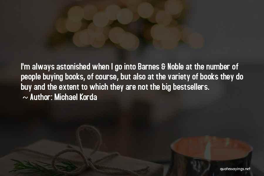 Michael Korda Quotes: I'm Always Astonished When I Go Into Barnes & Noble At The Number Of People Buying Books, Of Course, But