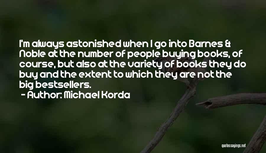 Michael Korda Quotes: I'm Always Astonished When I Go Into Barnes & Noble At The Number Of People Buying Books, Of Course, But