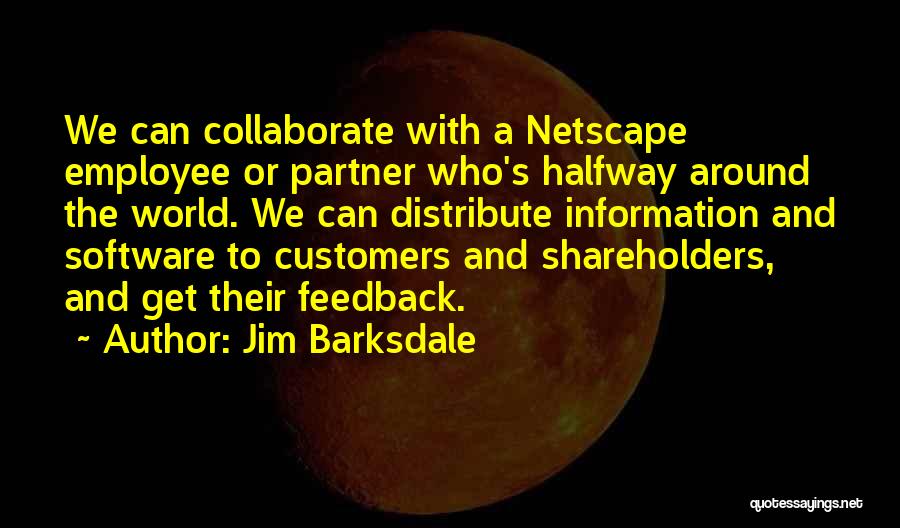 Jim Barksdale Quotes: We Can Collaborate With A Netscape Employee Or Partner Who's Halfway Around The World. We Can Distribute Information And Software