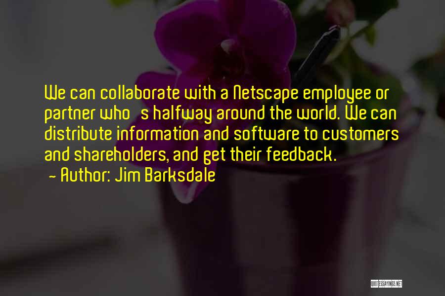 Jim Barksdale Quotes: We Can Collaborate With A Netscape Employee Or Partner Who's Halfway Around The World. We Can Distribute Information And Software