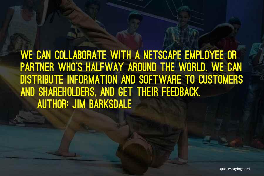 Jim Barksdale Quotes: We Can Collaborate With A Netscape Employee Or Partner Who's Halfway Around The World. We Can Distribute Information And Software
