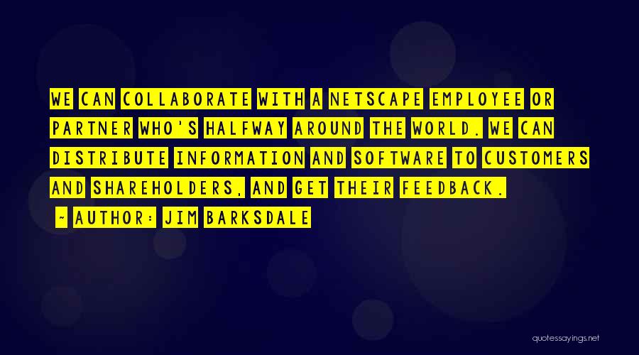 Jim Barksdale Quotes: We Can Collaborate With A Netscape Employee Or Partner Who's Halfway Around The World. We Can Distribute Information And Software
