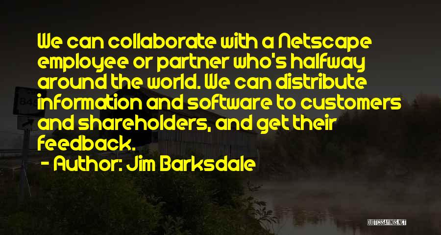 Jim Barksdale Quotes: We Can Collaborate With A Netscape Employee Or Partner Who's Halfway Around The World. We Can Distribute Information And Software