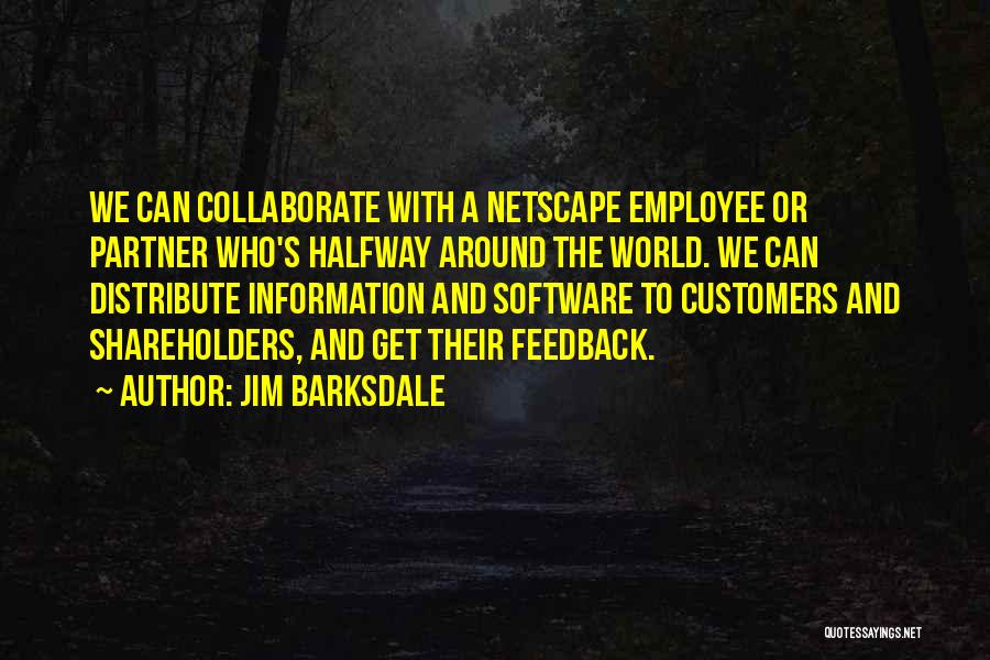 Jim Barksdale Quotes: We Can Collaborate With A Netscape Employee Or Partner Who's Halfway Around The World. We Can Distribute Information And Software