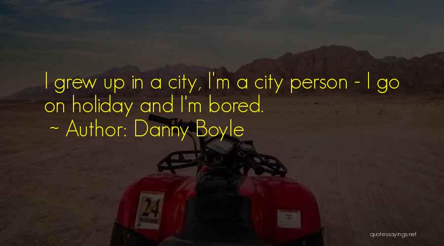 Danny Boyle Quotes: I Grew Up In A City, I'm A City Person - I Go On Holiday And I'm Bored.