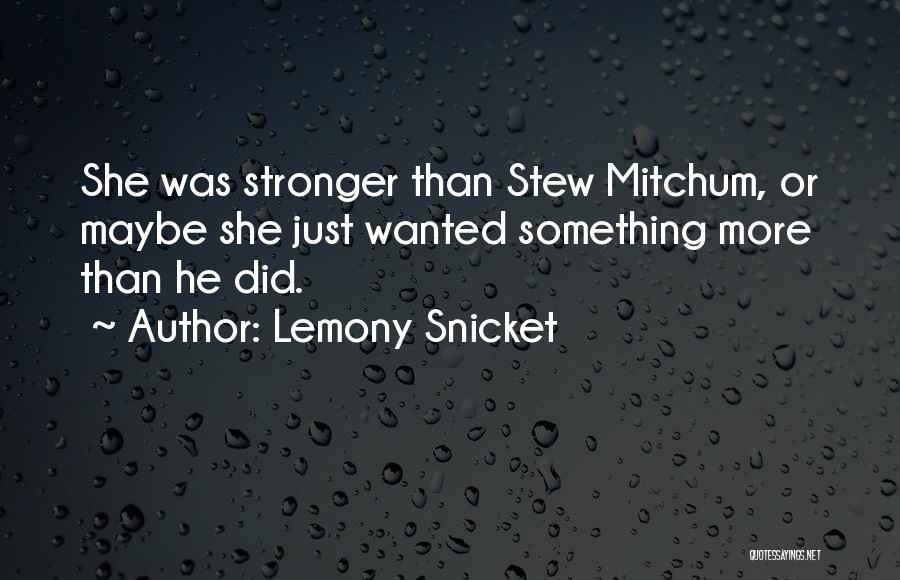 Lemony Snicket Quotes: She Was Stronger Than Stew Mitchum, Or Maybe She Just Wanted Something More Than He Did.